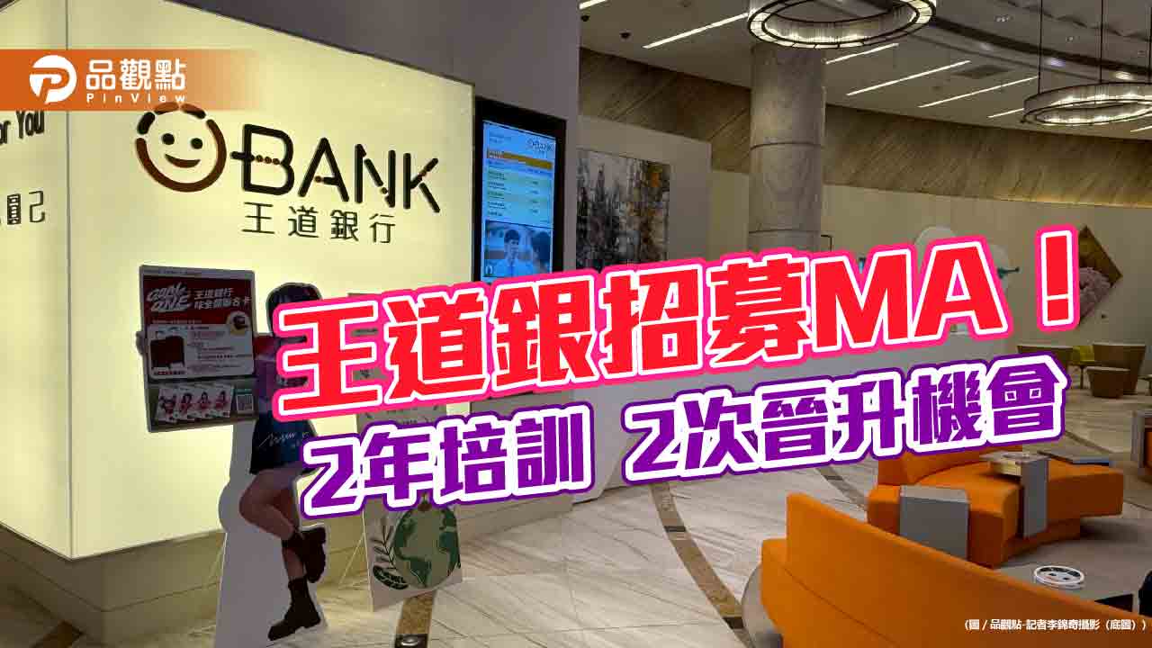 王道銀招募儲備幹部!月薪7萬 2年培訓2次晉升機會