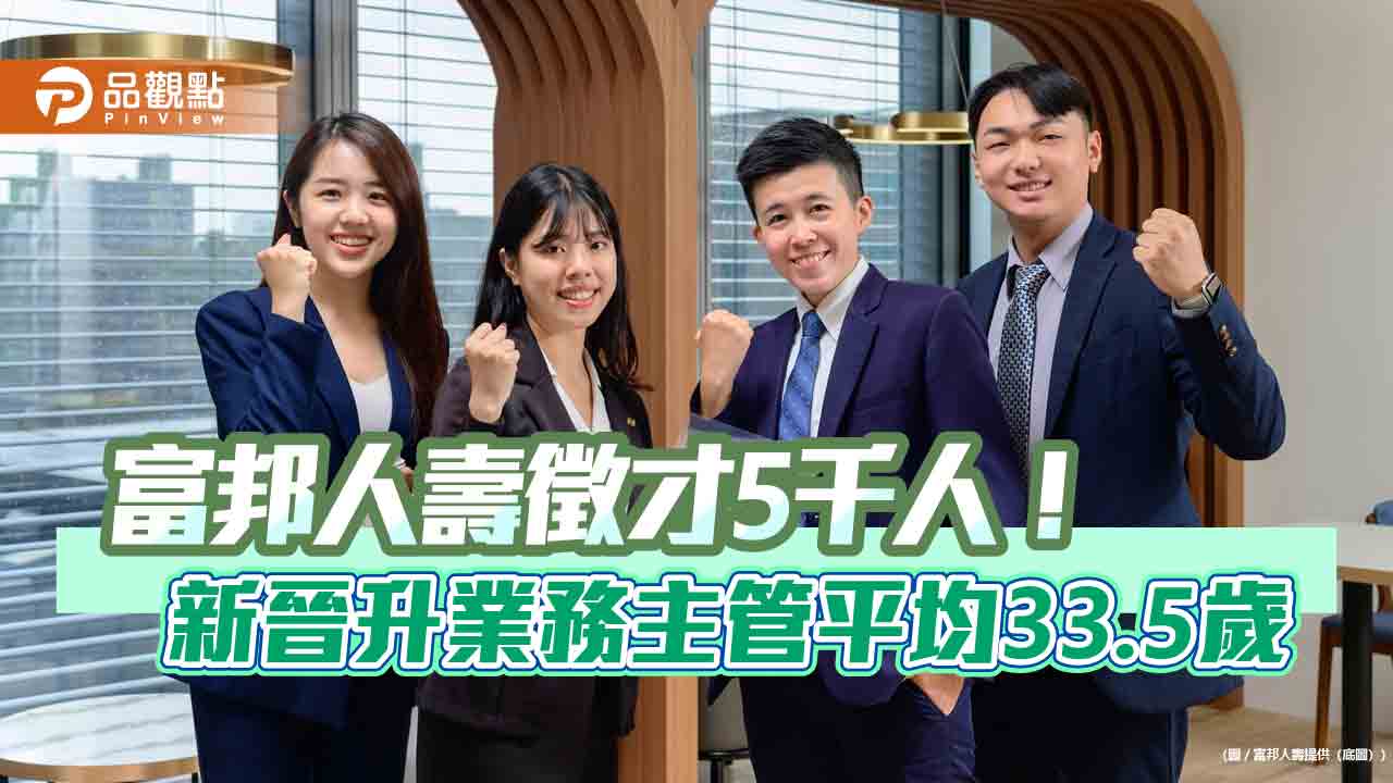 富邦人壽2026年業務員徵才目標5000人　新人獎勵最高43.2萬