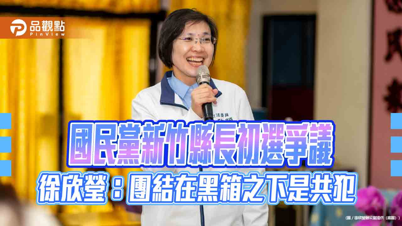 國民黨新竹縣長初選爭議 徐欣瑩：團結在黑箱之下是共犯