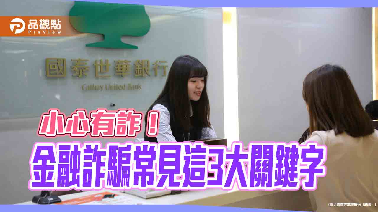 金融詐騙年度3大關鍵字！國泰世華銀曝話術　國壽客服阻詐846萬
