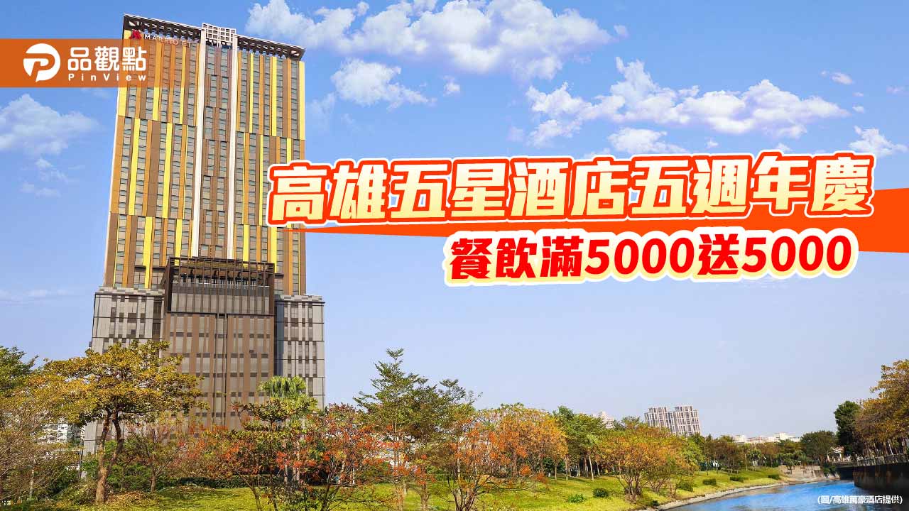 高雄五星酒店五週年慶登場　最殺回饋餐飲滿5000送5000