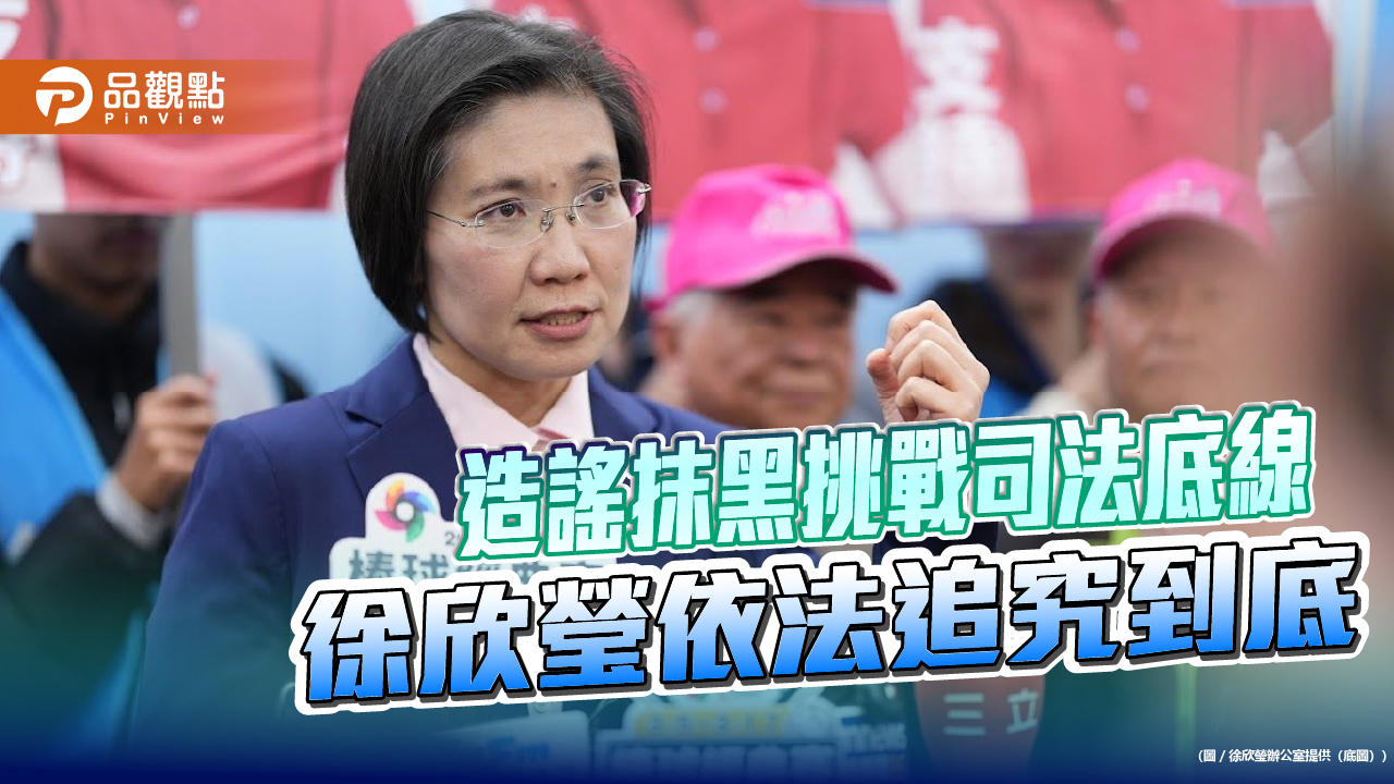 造謠抹黑挑戰司法底線 徐欣瑩依法追究到底