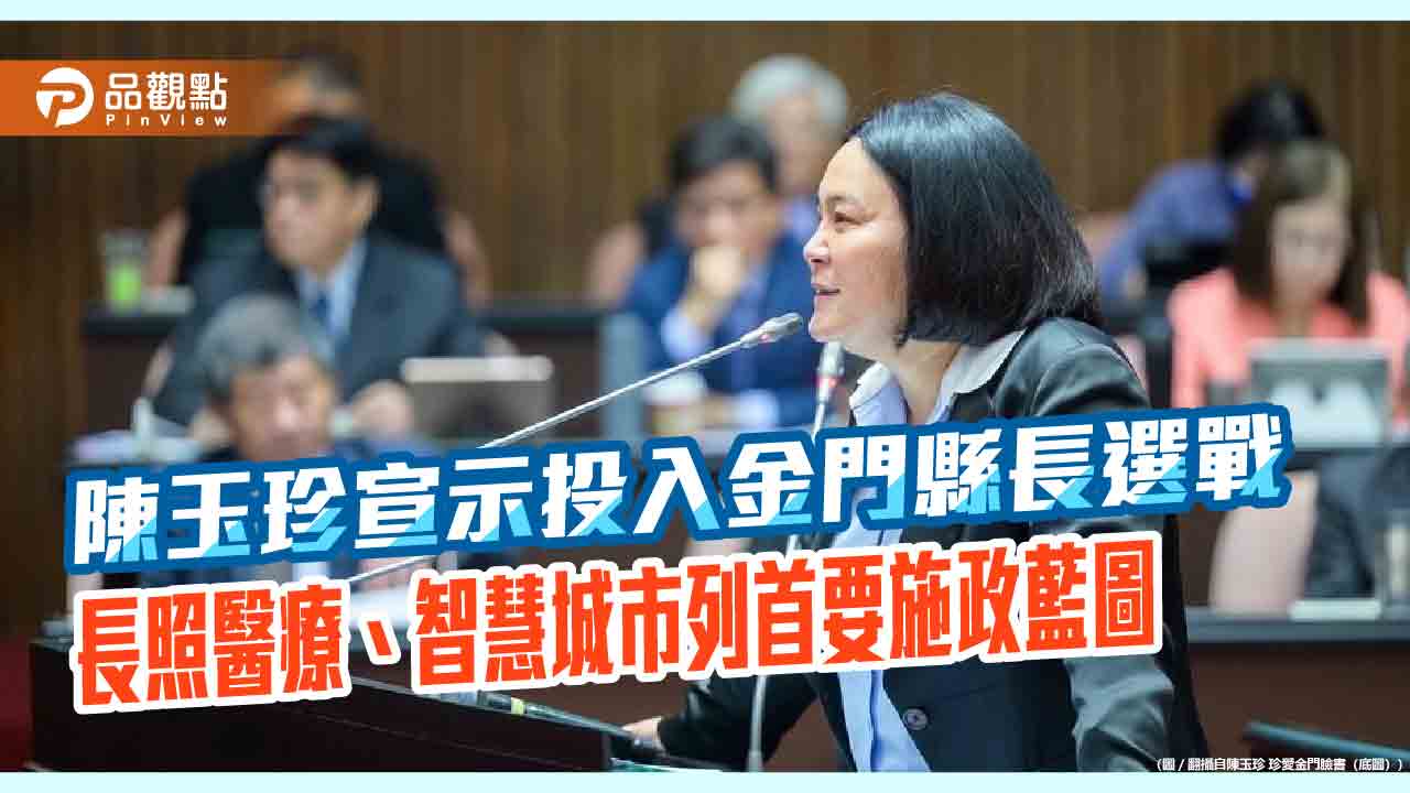 陳玉珍宣示投入金門縣長選戰　長照醫療、智慧城市列首要施政藍圖