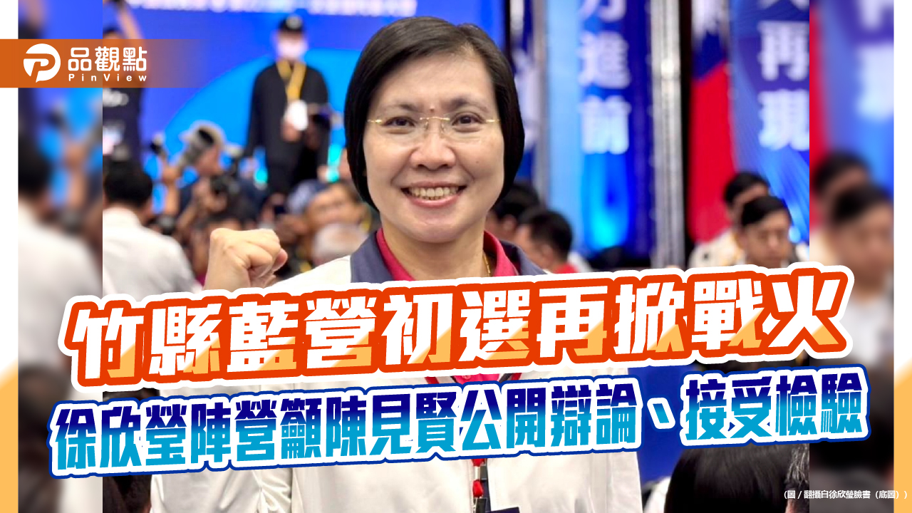 竹縣藍營初選再掀戰火　徐欣瑩陣營籲陳見賢公開辯論、接受檢驗