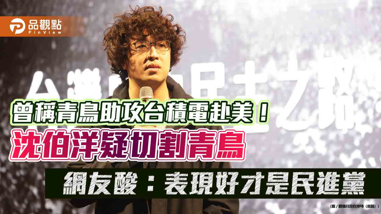 曾稱青鳥助攻台積電赴美！沈伯洋疑切割青鳥 網友酸：表現好才是民進黨