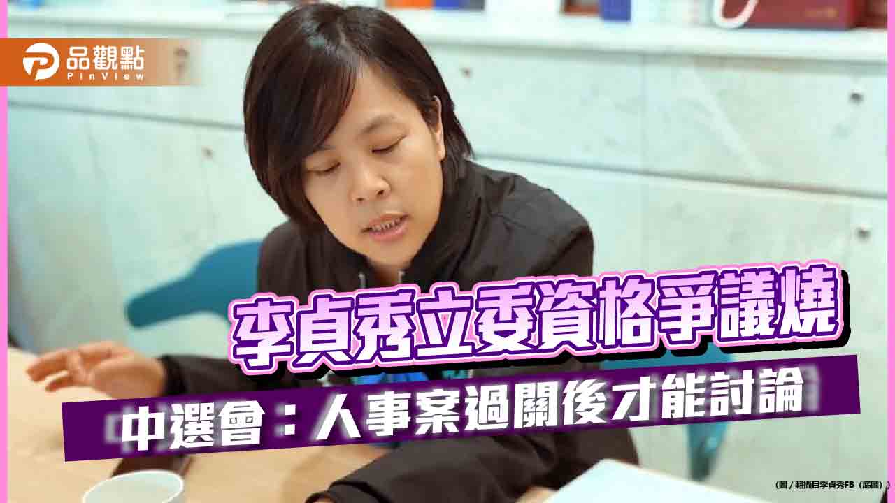 李貞秀立委資格爭議燒　中選會：人事案過關後才能討論