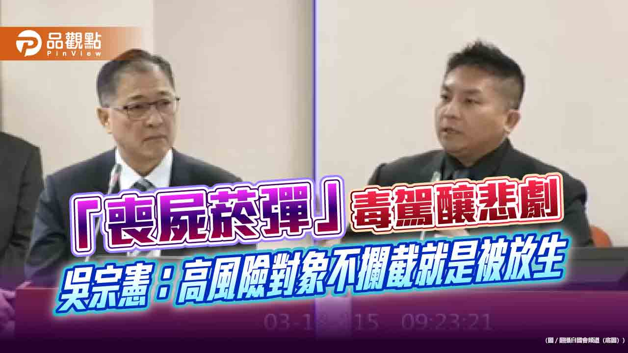 「喪屍菸彈」毒駕釀悲劇　吳宗憲：高風險對象不攔截就是被放生