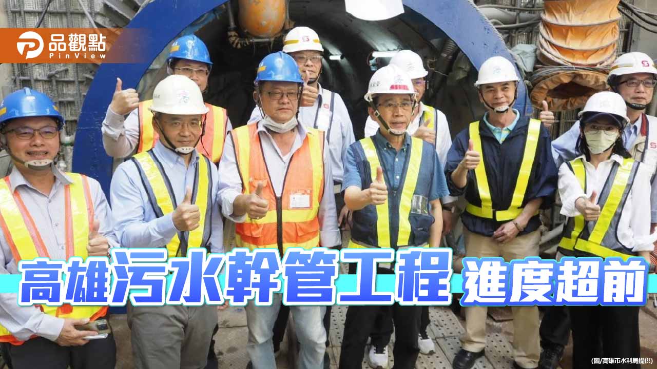 高雄污水幹管工程進度超前　林欽榮視察強調工安與品質