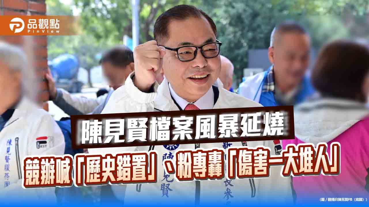 陳見賢檔案風暴延燒　競辦喊「歷史錯置」、粉專轟「傷害一大堆人」