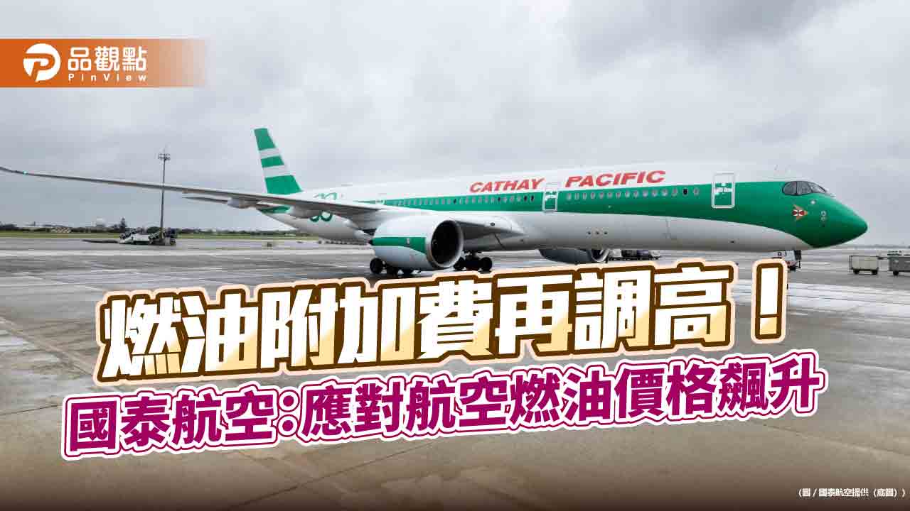 國泰航空再調高燃油附加費！漲幅34%　改2周檢視一次