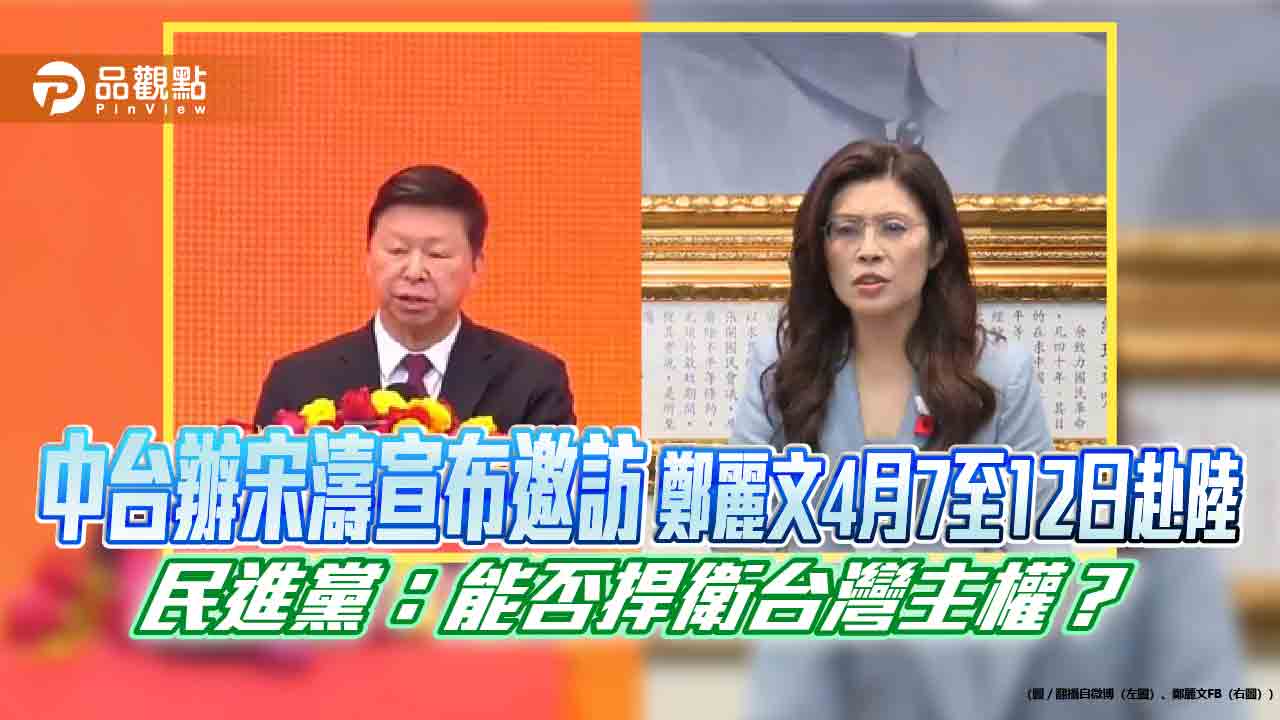 中台辦宋濤宣布邀訪 鄭麗文4月7至12日赴陸 民進黨：能否捍衛台灣主權？