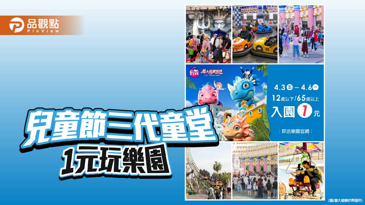 義大遊樂世界推兒童節優惠　三代同遊1元入園打造親子商機