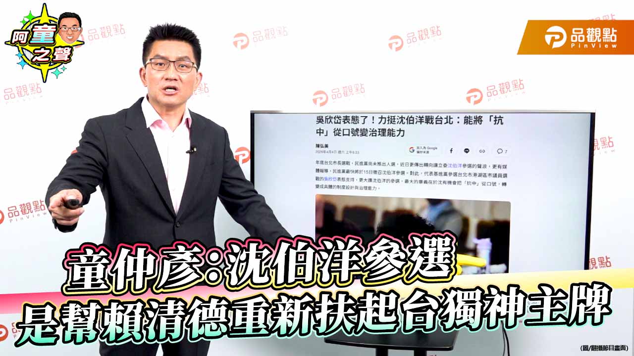 童仲彥：沈伯洋參選是幫賴清德重新扶起台獨神主牌