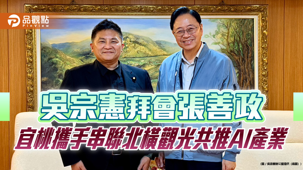 吳宗憲拜會張善政　宜桃攜手串聯北橫觀光共推AI產業