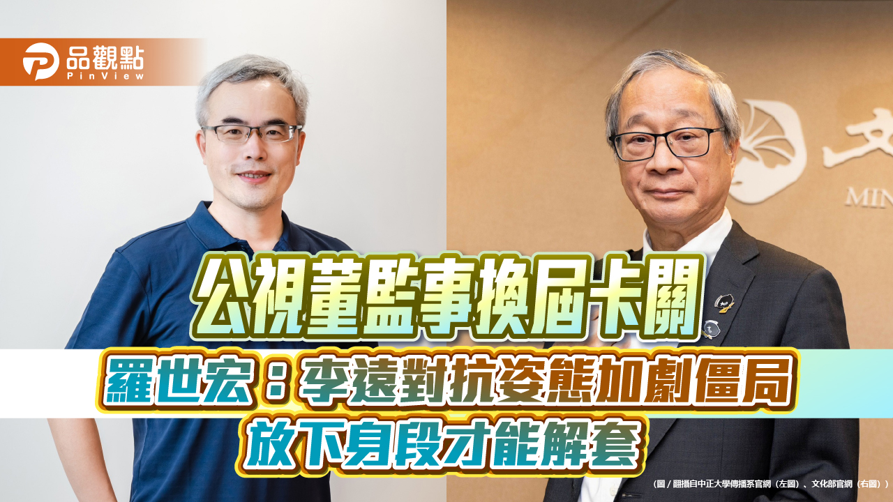 公視董監事換屆卡關 羅世宏：李遠對抗姿態加劇僵局 放下身段才能解套
