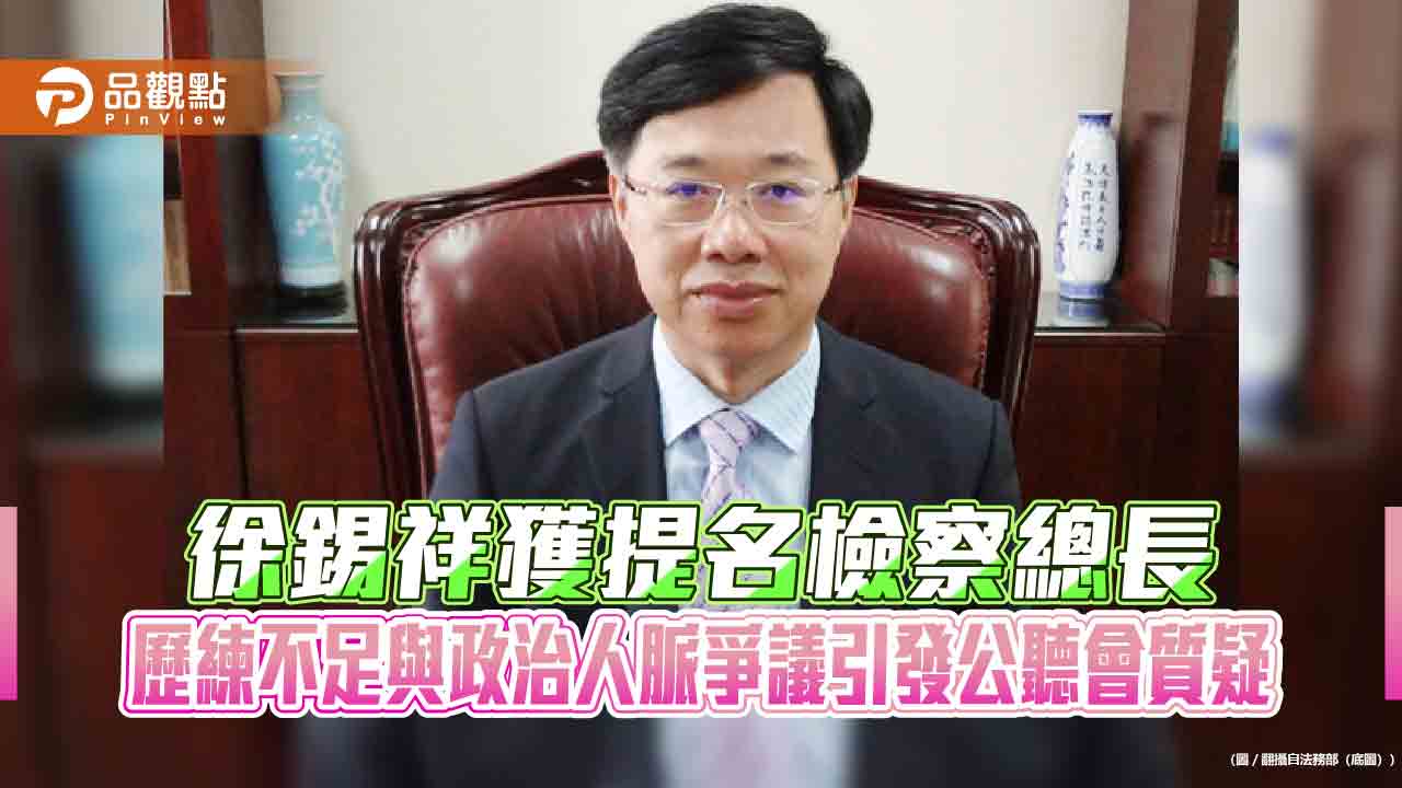 徐錫祥獲提名檢察總長　歷練不足與政治人脈爭議引發公聽會質疑