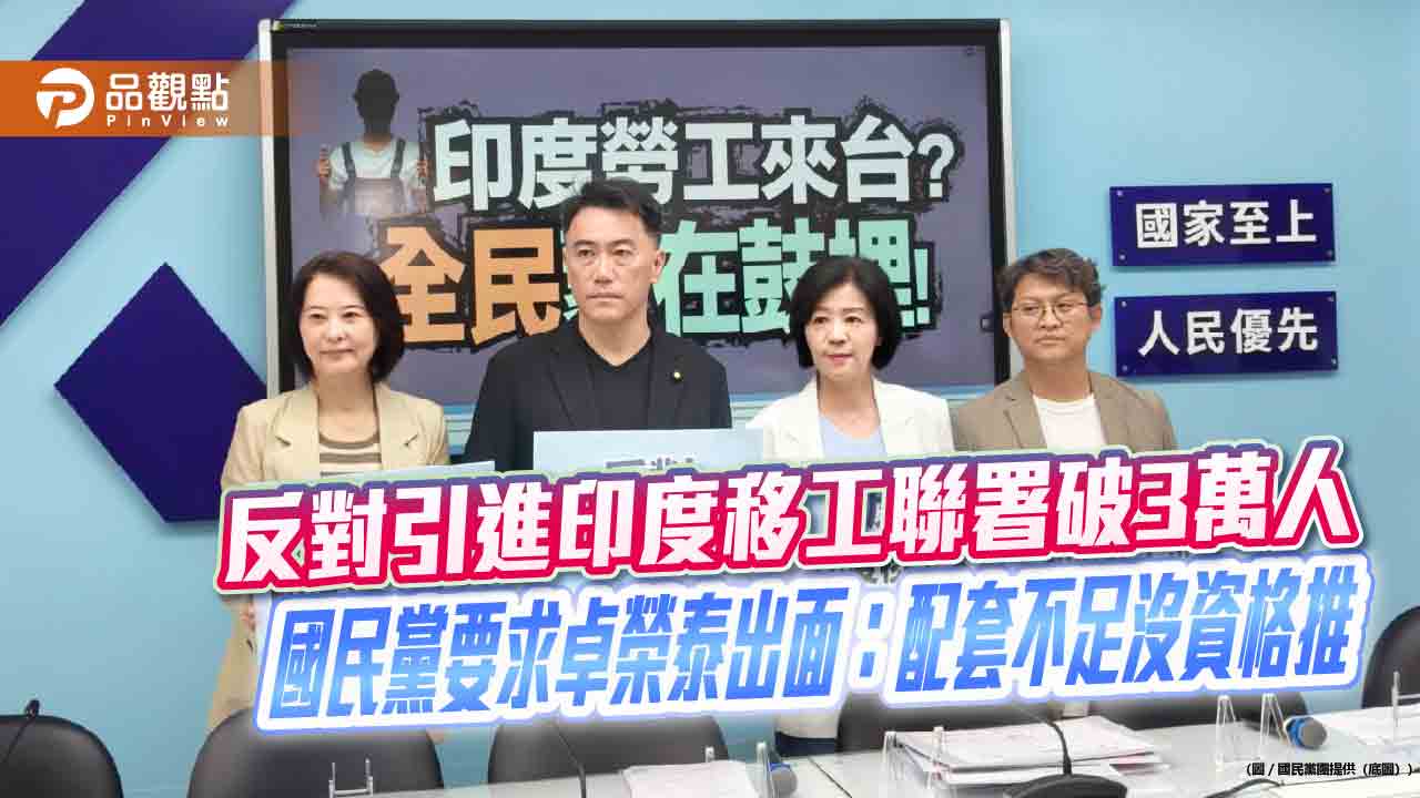 反對引進印度移工聯署破3萬人　國民黨要求卓榮泰出面：配套不足沒資格推