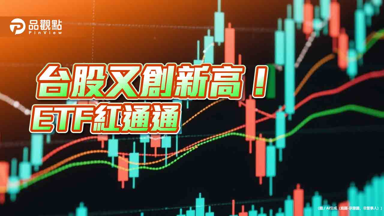 台股漲逾4百點又創新高　強勢、人氣ETF快速掌握