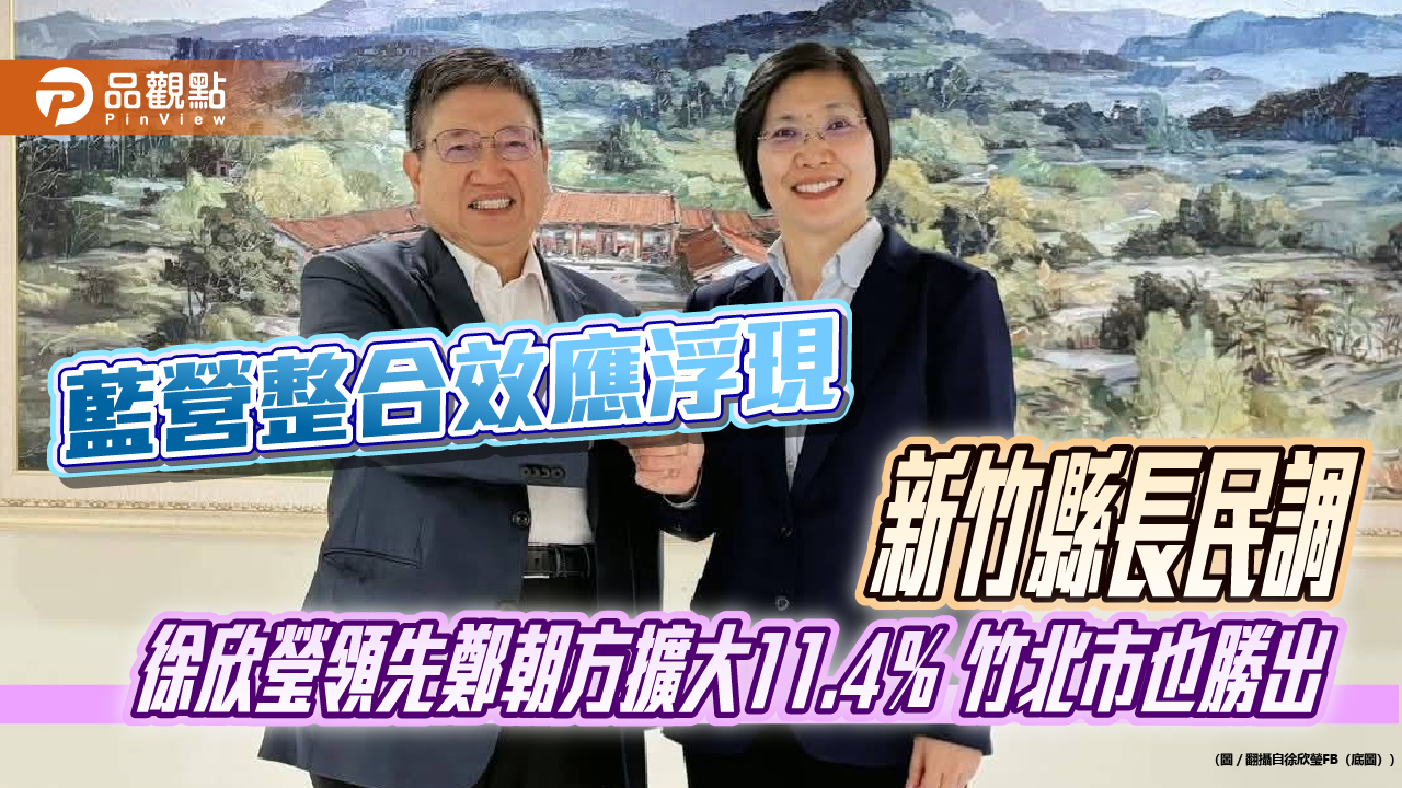 藍營整合效應浮現 新竹縣長民調 徐欣瑩領先鄭朝方擴大11.4％ 竹北市也勝出