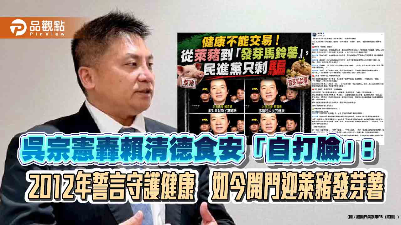 吳宗憲轟賴清德食安「自打臉」：2012年誓言守護健康　如今開門迎萊豬發芽薯
