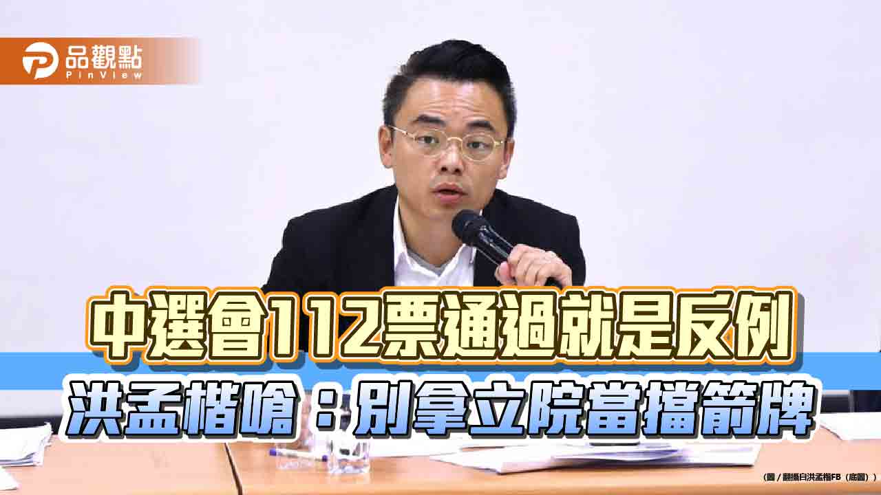 中選會112票通過就是反例　洪孟楷嗆：別拿立院當擋箭牌