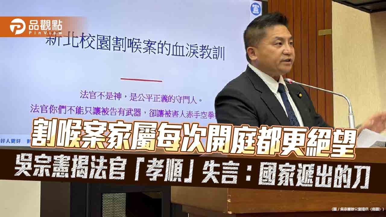 割喉案家屬每次開庭都更絕望　吳宗憲揭法官「孝順」失言：國家遞出的刀