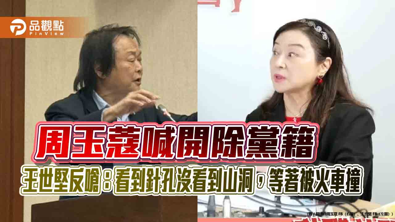 周玉蔻喊開除黨籍　王世堅反嗆：看到針孔沒看到山洞，等著被火車撞​​​​​​​​​​​​​​​​