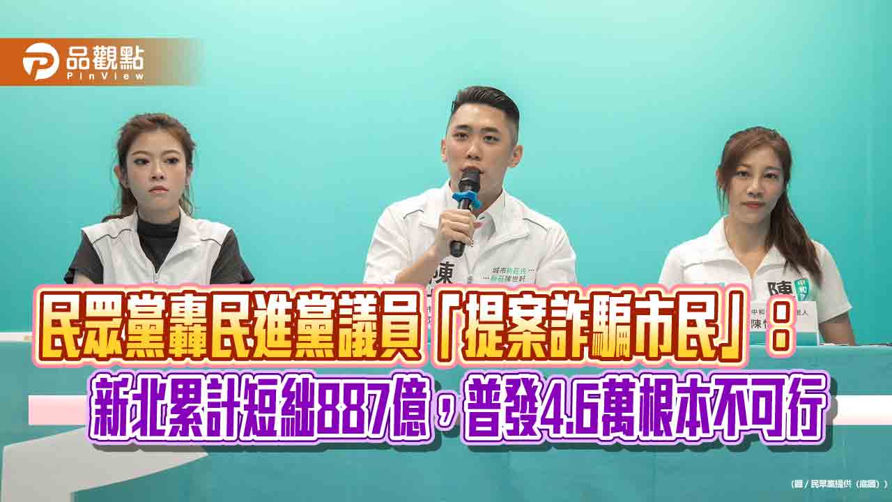民眾黨轟民進黨議員「提案詐騙市民」：新北累計短絀887億，普發4.6萬根本不可行