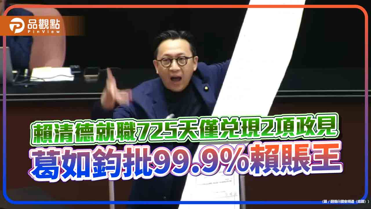 賴清德就職725天僅兌現2項政見　葛如鈞批99.9%賴賬王