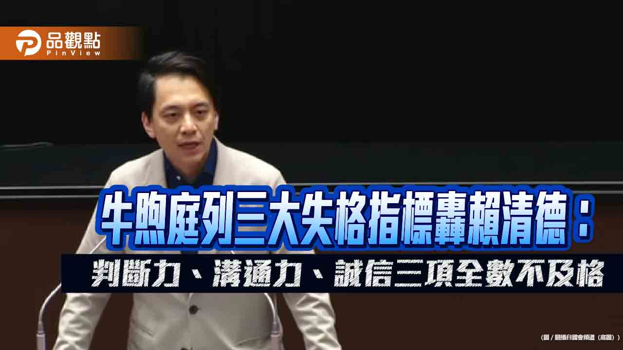 牛煦庭列三大失格指標轟賴清德：判斷力、溝通力、誠信三項全數不及格