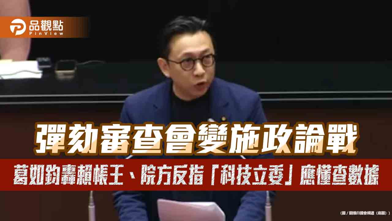 彈劾審查會變施政論戰　葛如鈞轟賴帳王、院方反指「科技立委」應懂查數據