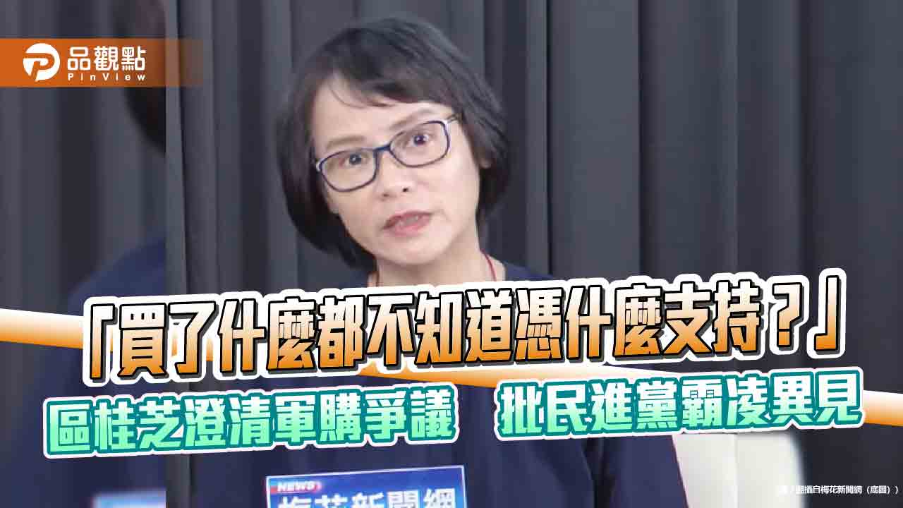 「買了什麼都不知道憑什麼支持？」區桂芝澄清軍購爭議　批民進黨霸凌異見