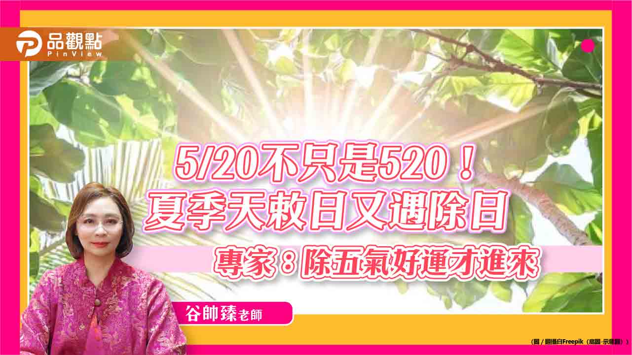  5/20不只是520！夏季天敕日又遇除日　專家：除五氣好運才進來