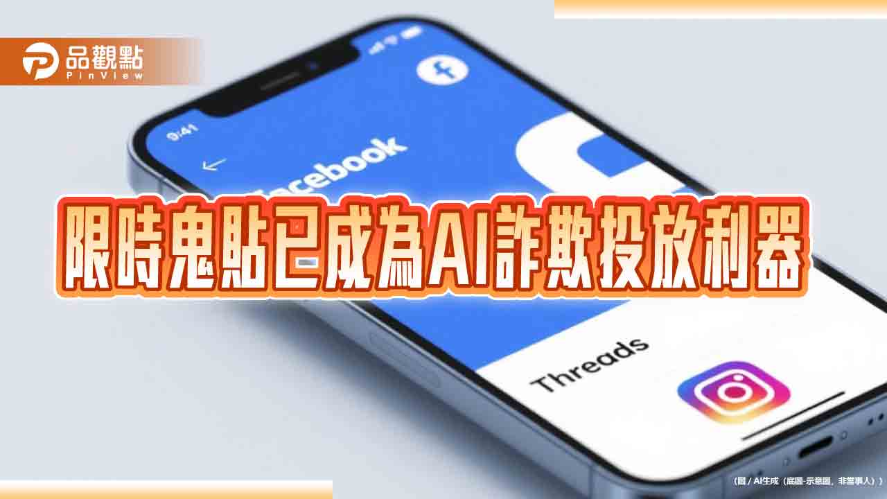 限時鬼貼已成為AI詐欺投放利器 