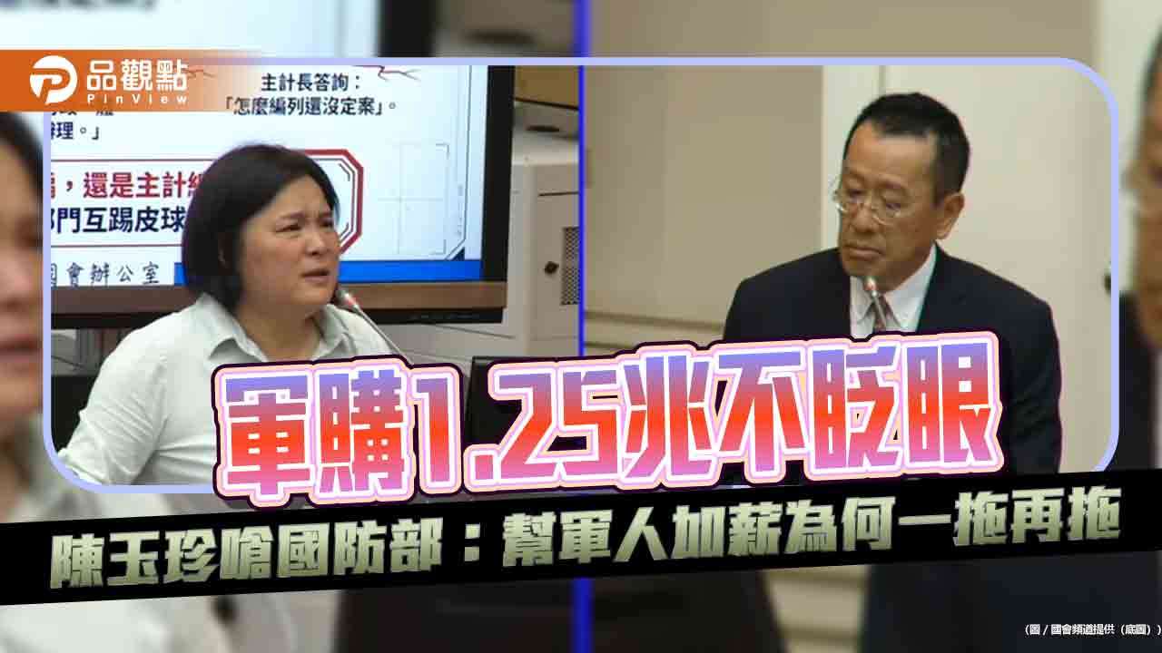 軍購1.25兆不眨眼　陳玉珍嗆國防部：幫軍人加薪為何一拖再拖