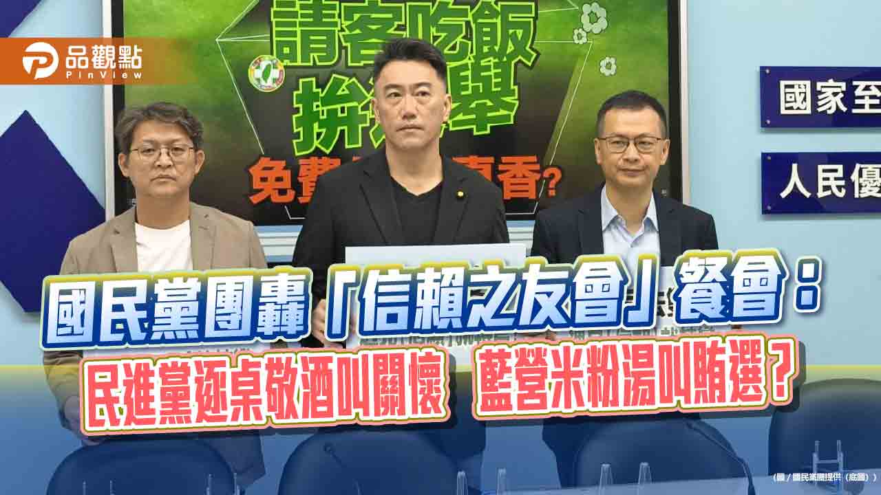國民黨團轟「信賴之友會」餐會：民進黨逐桌敬酒叫關懷　藍營米粉湯叫賄選？