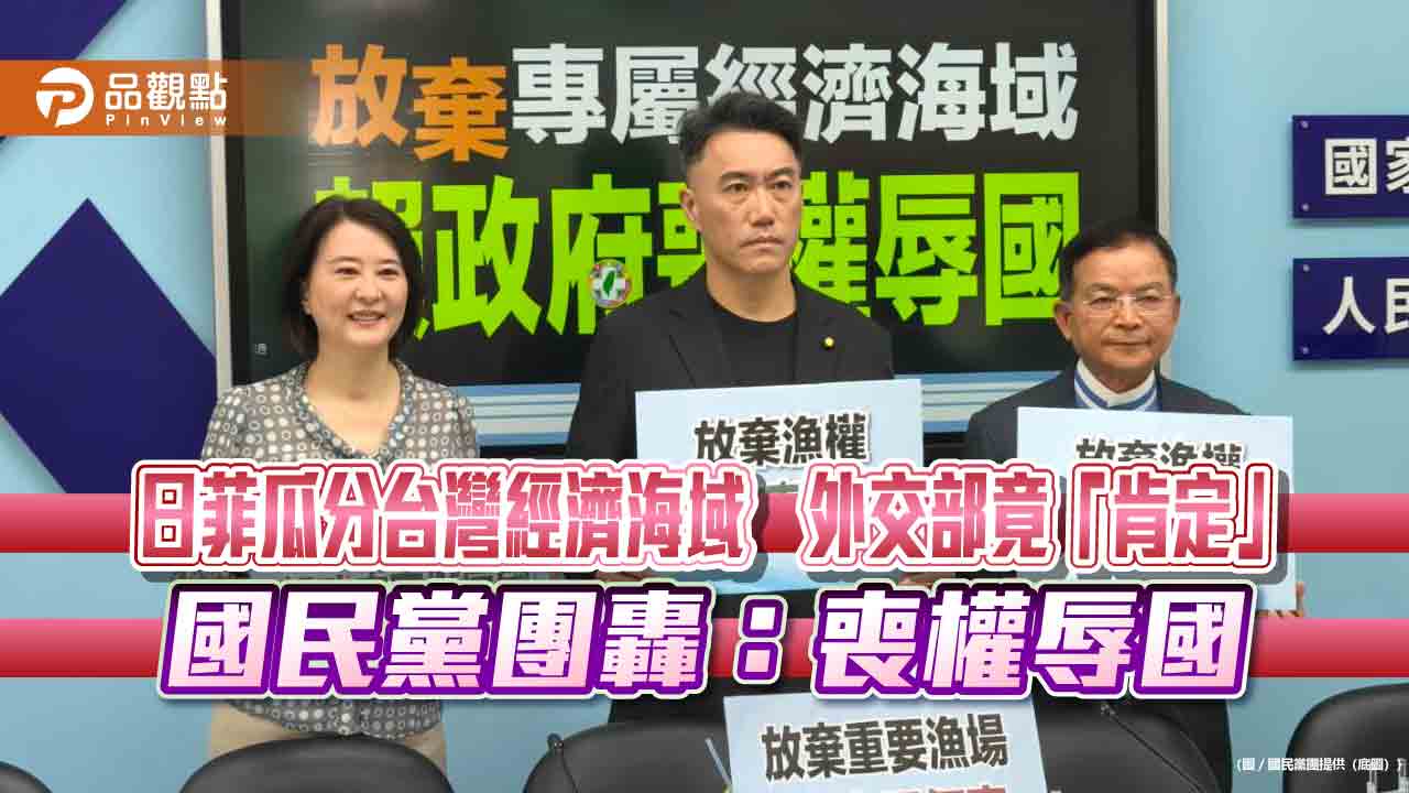 日菲瓜分台灣經濟海域　外交部竟「肯定」　國民黨團轟：喪權辱國