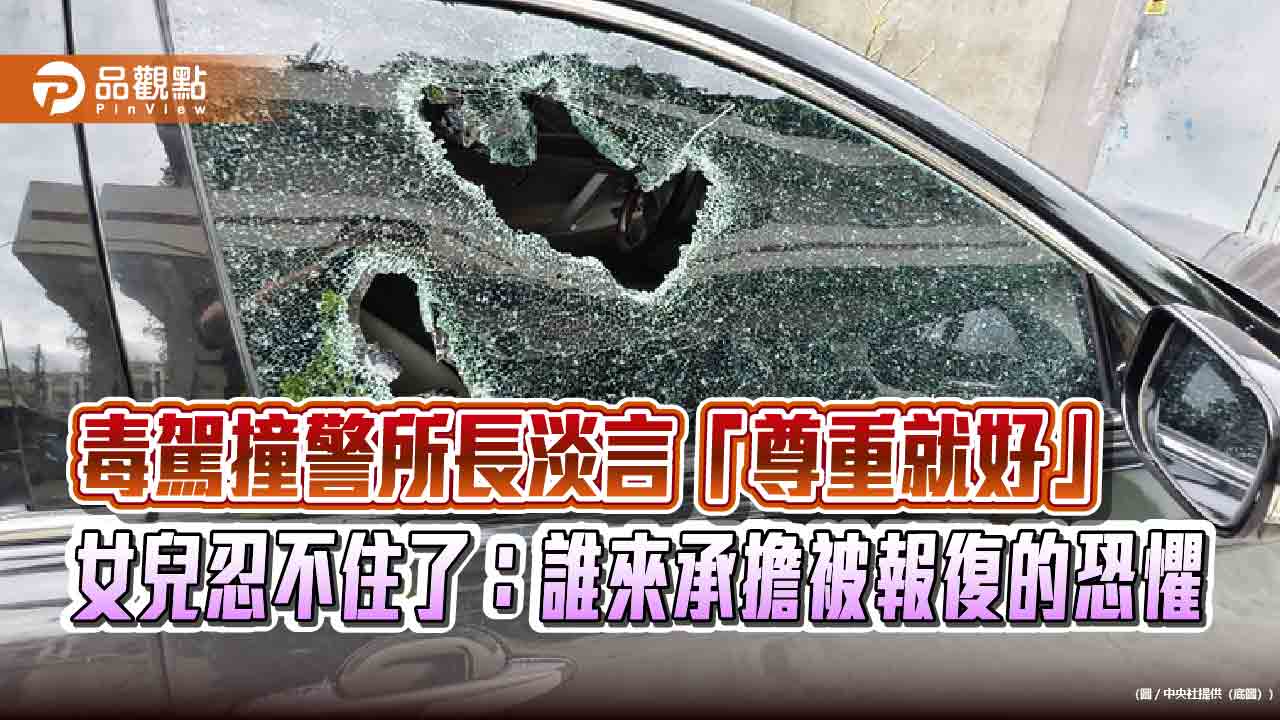 毒駕撞警所長淡言「尊重就好」　女兒忍不住了：誰來承擔被報復的恐懼