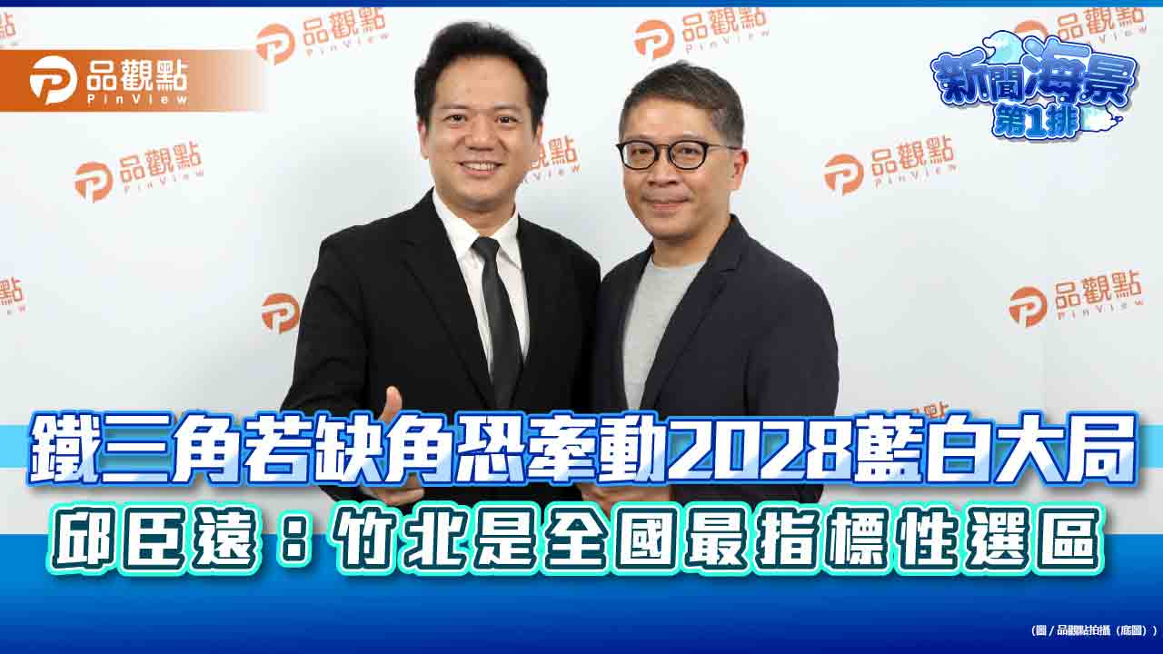 鐵三角若缺角恐牽動2028藍白大局　邱臣遠：竹北是全國最指標性選區