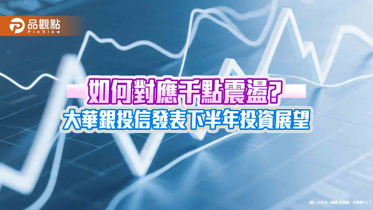 大華銀投信：短震不影響台股長多　息價雙優高股息ETF可抗震