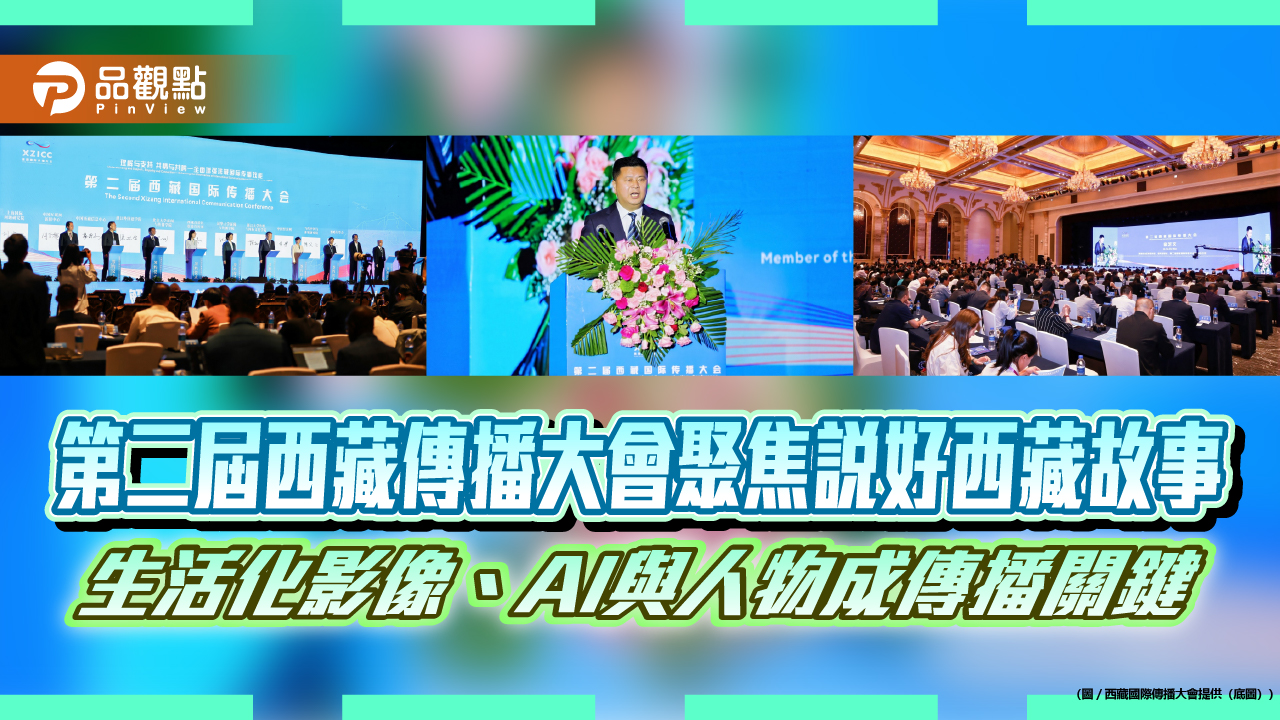 第二屆西藏傳播大會聚焦說好西藏故事 生活化影像、AI與人物成傳播關鍵