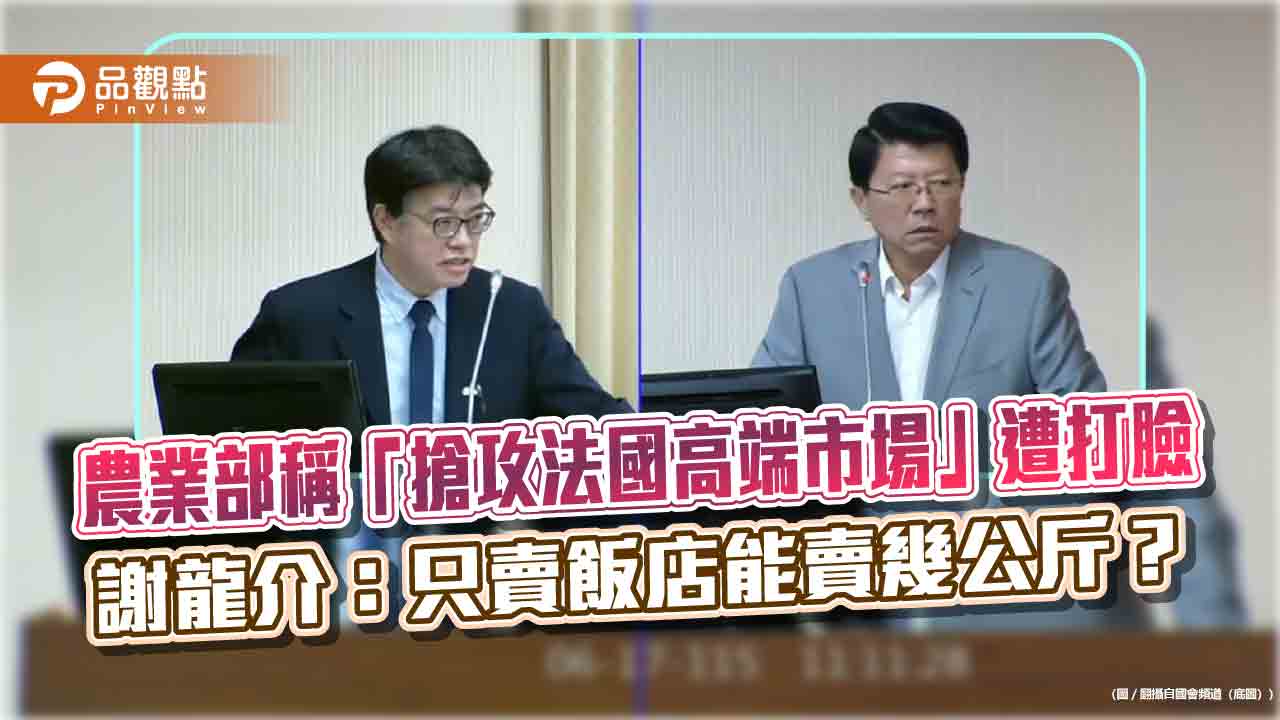 農業部稱「搶攻法國高端市場」遭打臉 謝龍介：只賣飯店能賣幾公斤？