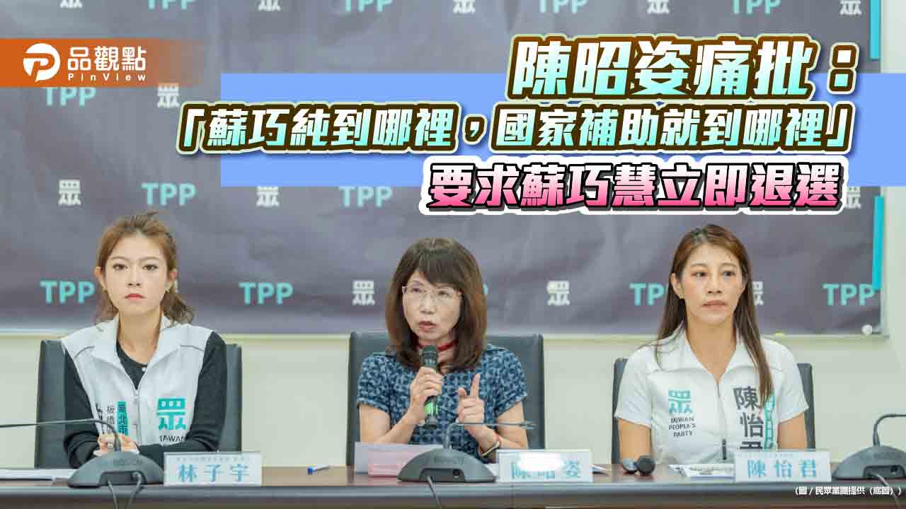 陳昭姿痛批：「蘇巧純到哪裡，國家補助就到哪裡」要求蘇巧慧立即退選