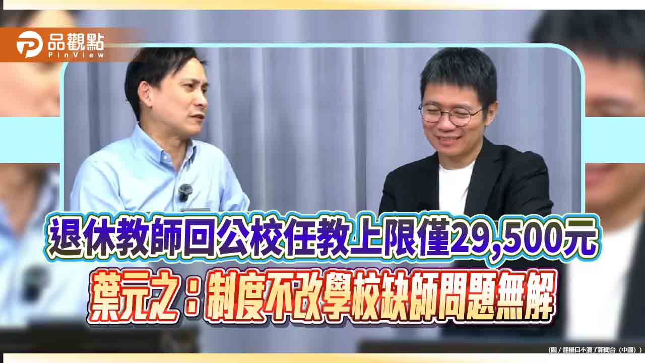 退休教師回公校任教上限僅29,500元　葉元之：制度不改學校缺師問題無解