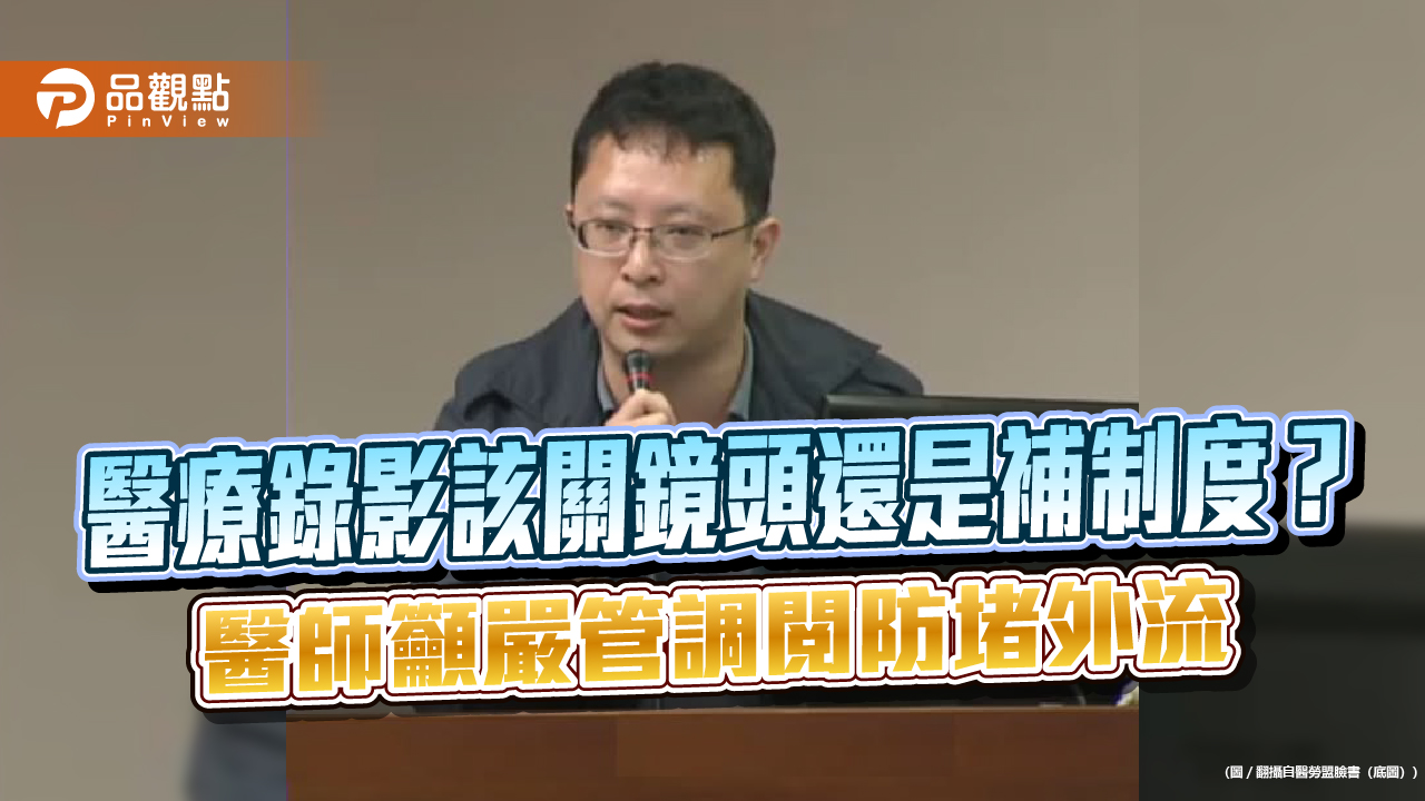 醫療錄影該關鏡頭還是補制度？醫師籲嚴管調閱防堵外流