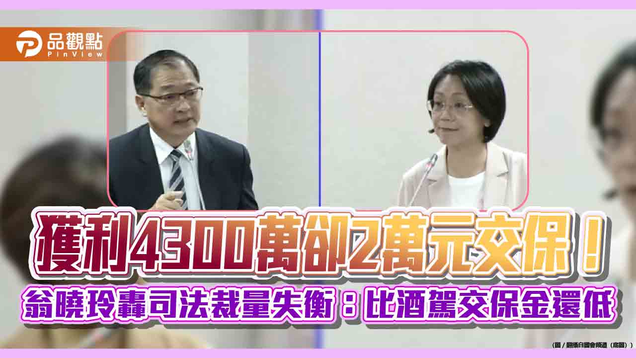獲利4300萬卻2萬元交保！翁曉玲轟司法裁量失衡：比酒駕交保金還低