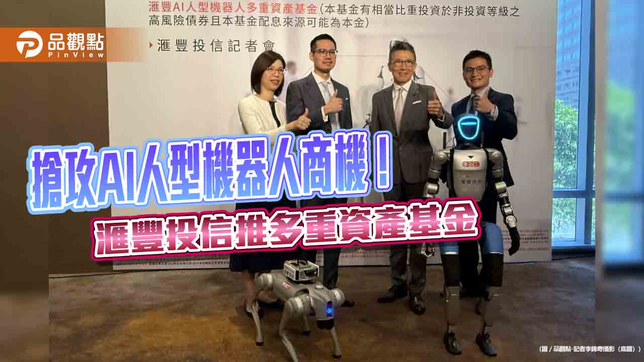 滙豐投信首發AI人型機器人多重資產基金　入手價1萬元